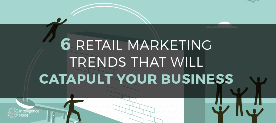 6 Retail Marketing Trends That Will Catapult Your Business